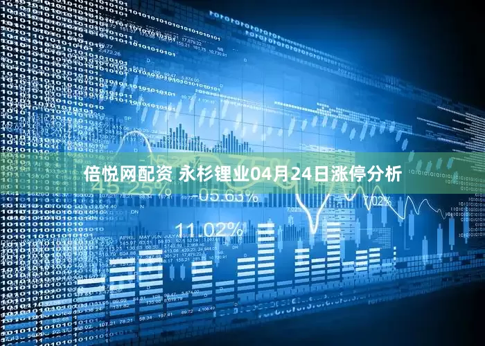 倍悦网配资 永杉锂业04月24日涨停分析