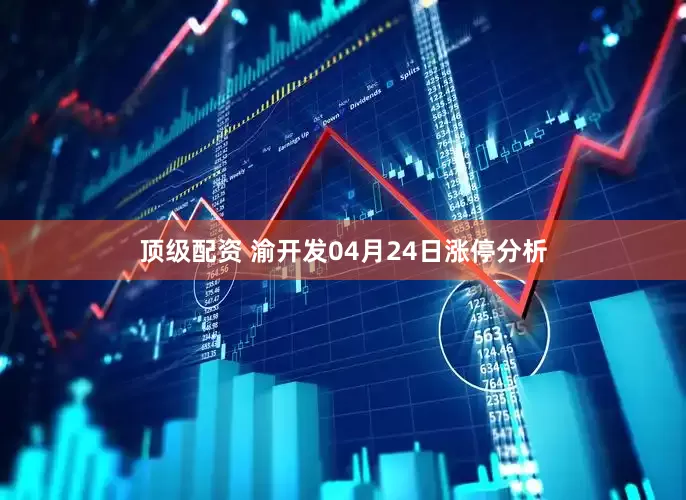 顶级配资 渝开发04月24日涨停分析