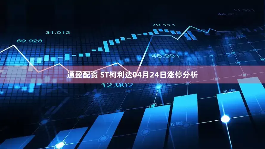 通盈配资 ST柯利达04月24日涨停分析