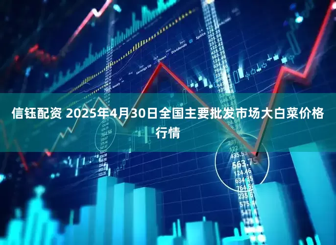 信钰配资 2025年4月30日全国主要批发市场大白菜价格行情