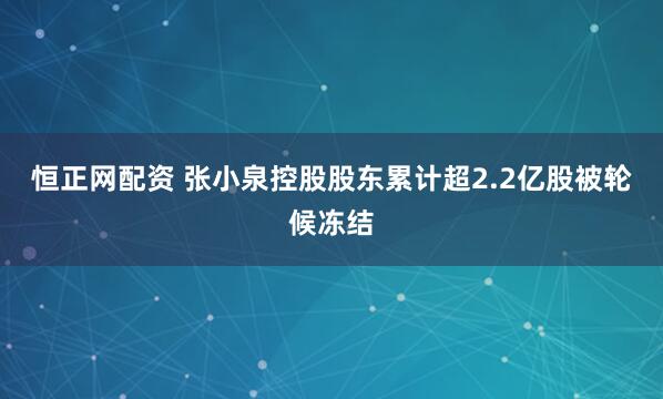 恒正网配资 张小泉控股股东累计超2.2亿股被轮候冻结