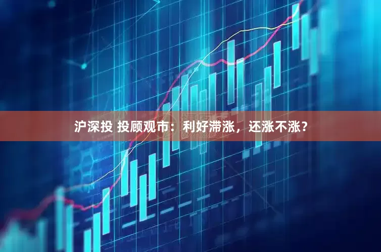 沪深投 投顾观市：利好滞涨，还涨不涨？