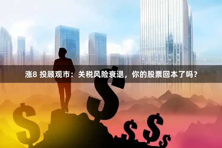 涨8 投顾观市：关税风险衰退，你的股票回本了吗？