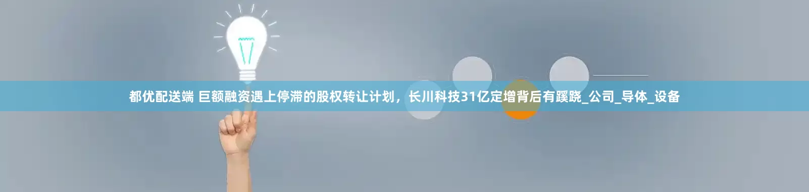 都优配送端 巨额融资遇上停滞的股权转让计划，长川科技31亿定增背后有蹊跷_公司_导体_设备