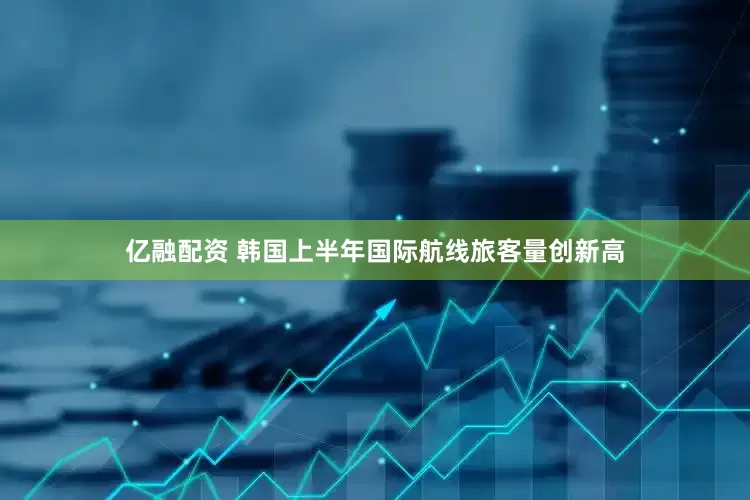 亿融配资 韩国上半年国际航线旅客量创新高