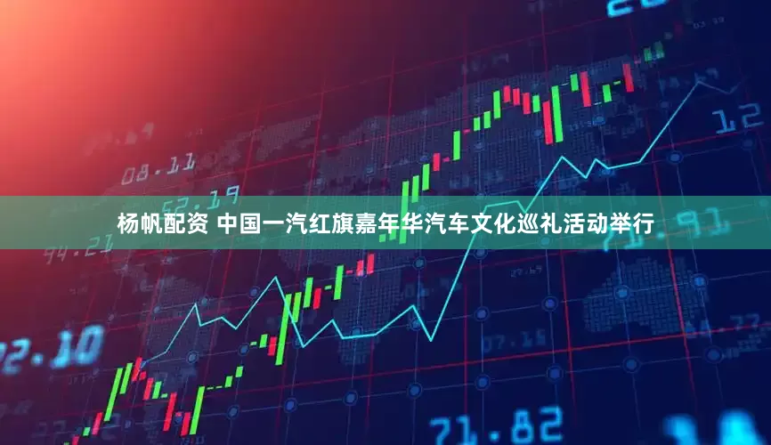 杨帆配资 中国一汽红旗嘉年华汽车文化巡礼活动举行
