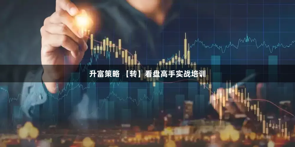 升富策略 【转】看盘高手实战培训
