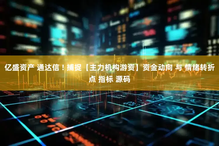 亿盛资产 通达信 ! 捕捉【主力机构游资】资金动向 与 情绪转折点 指标 源码