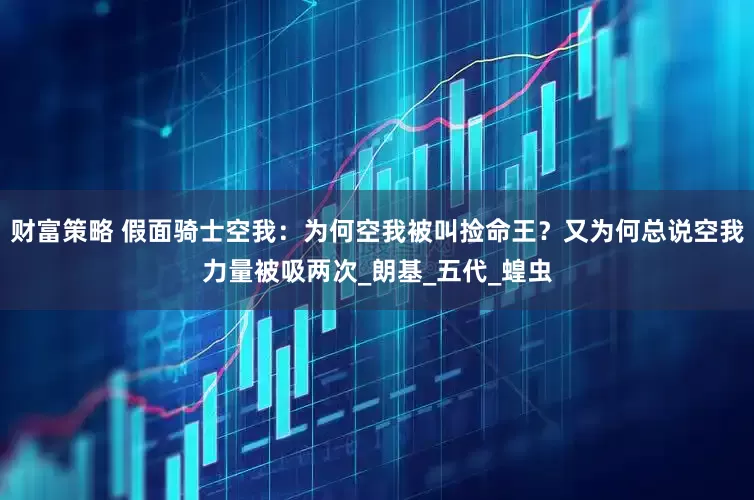 财富策略 假面骑士空我：为何空我被叫捡命王？又为何总说空我力量被吸两次_朗基_五代_蝗虫