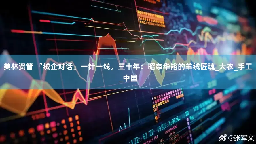 美林资管 『绒企对话』一针一线，三十年：昭奈华裕的羊绒匠魂_大衣_手工_中国