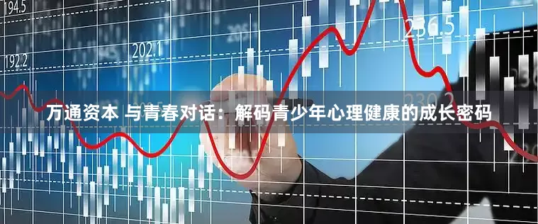 万通资本 与青春对话：解码青少年心理健康的成长密码