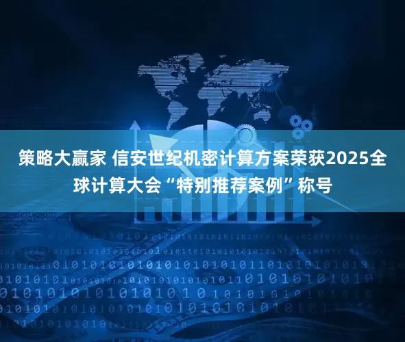 策略大赢家 信安世纪机密计算方案荣获2025全球计算大会“特别推荐案例”称号