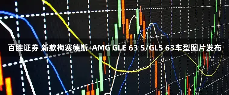 百胜证券 新款梅赛德斯-AMG GLE 63 S/GLS 63车型图片发布