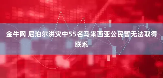 金牛网 尼泊尔洪灾中55名马来西亚公民暂无法取得联系